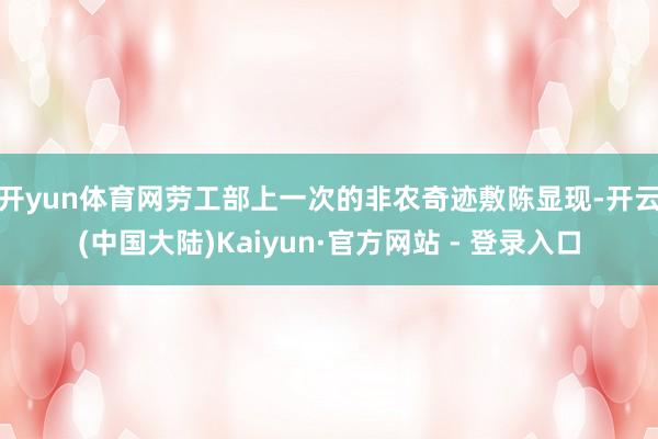 开yun体育网　　劳工部上一次的非农奇迹敷陈显现-开云(中国大陆)Kaiyun·官方网站 - 登录入口
